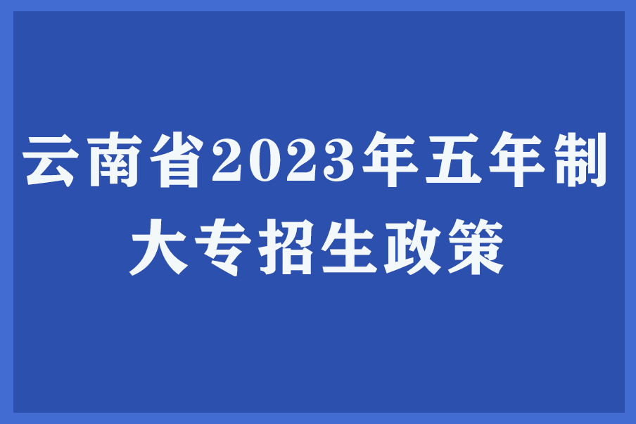 云南省2023年五年制大专招生政策